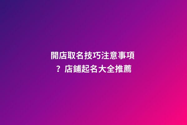 開店取名技巧注意事項？店鋪起名大全推薦